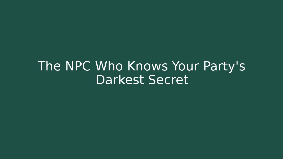 The NPC Who Knows Your Party's Darkest Secret