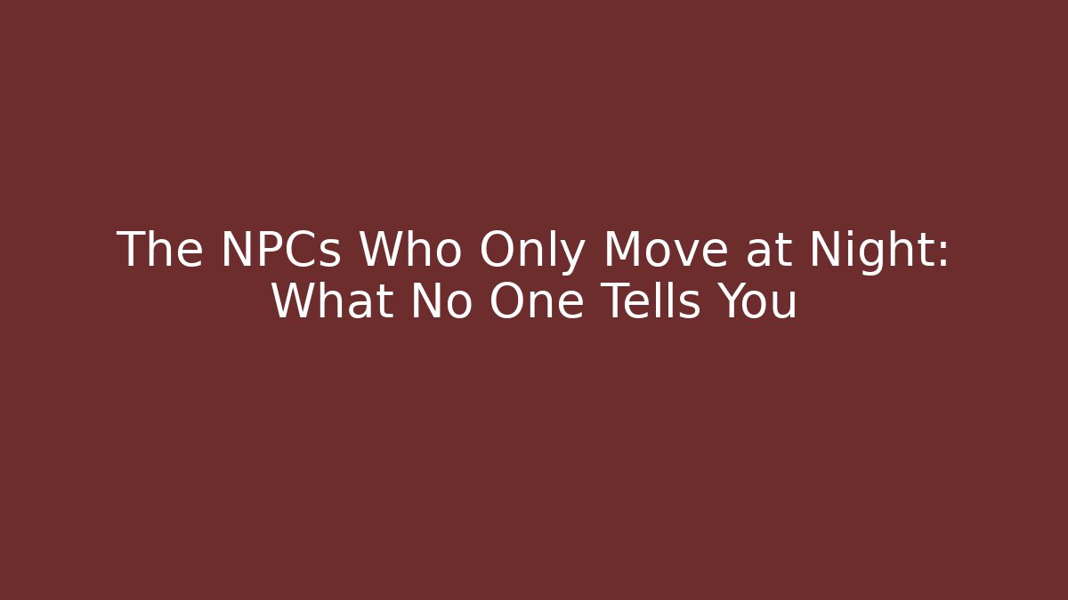 The NPCs Who Only Move at Night: What No One Tells You