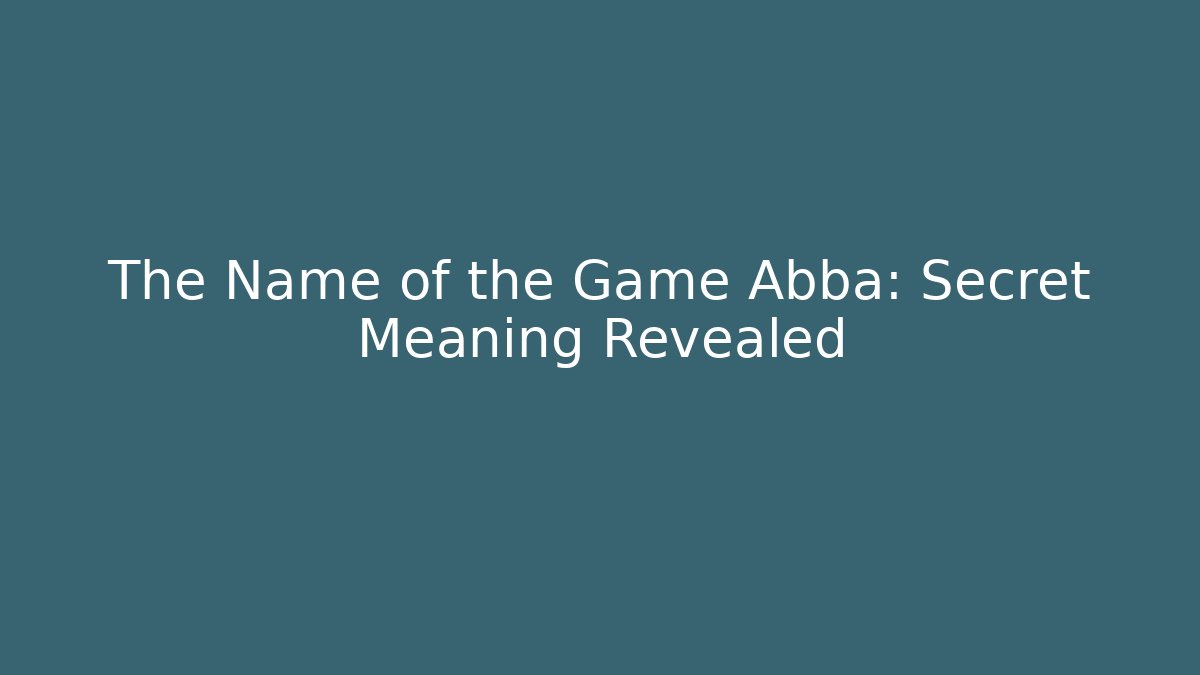 The Name of the Game Abba: Secret Meaning Revealed
