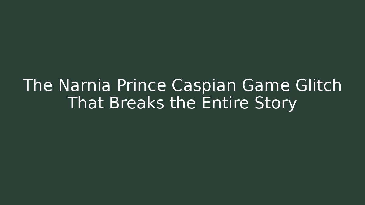 The Narnia Prince Caspian Game Glitch That Breaks the Entire Story