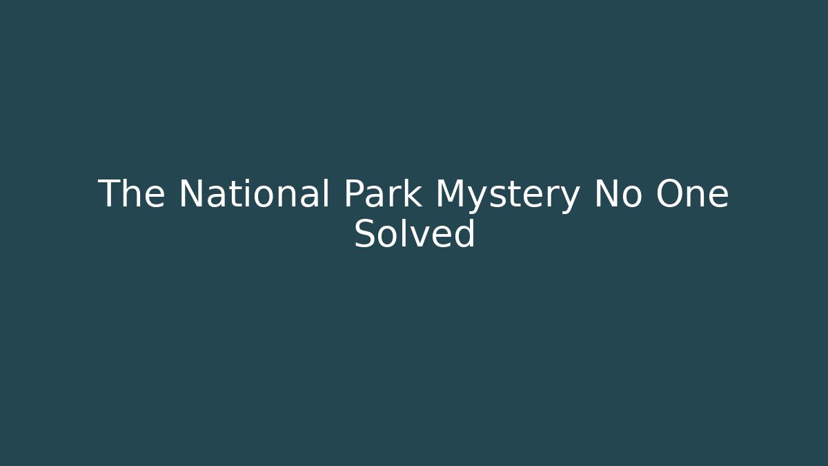 The National Park Mystery No One Solved