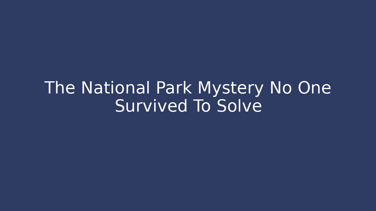 The National Park Mystery No One Survived To Solve