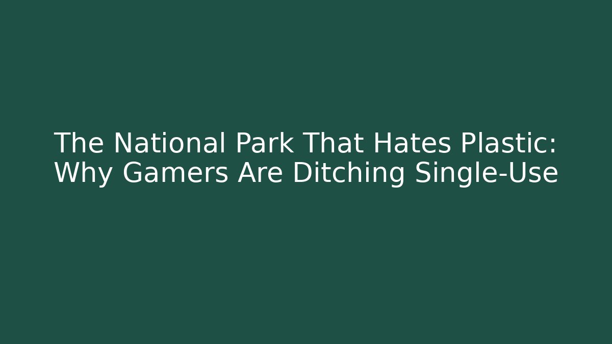 The National Park That Hates Plastic: Why Gamers Are Ditching Single-Use