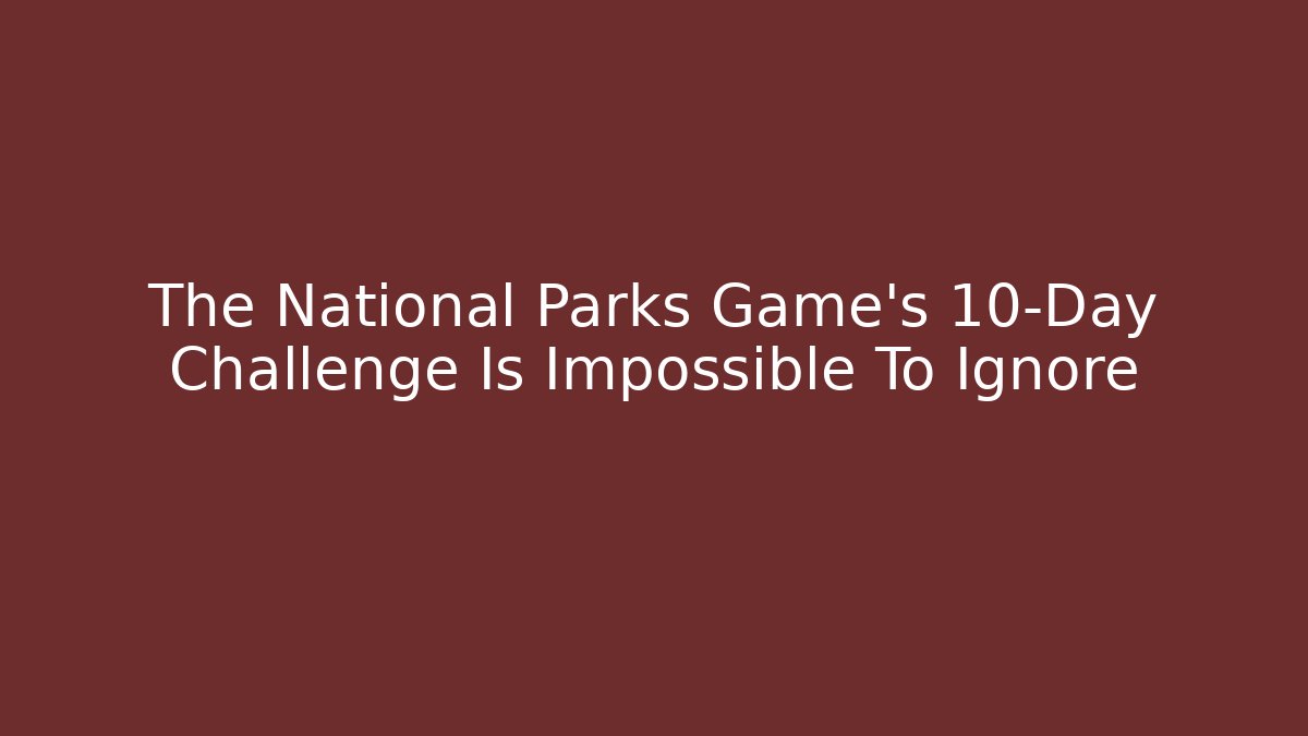 The National Parks Game's 10-Day Challenge Is Impossible To Ignore