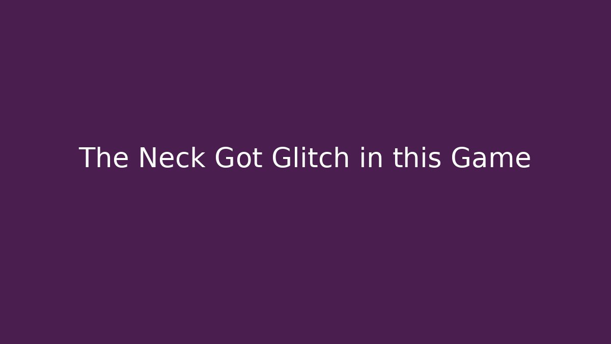 The Neck Got Glitch in this Game - Método de Aprovação