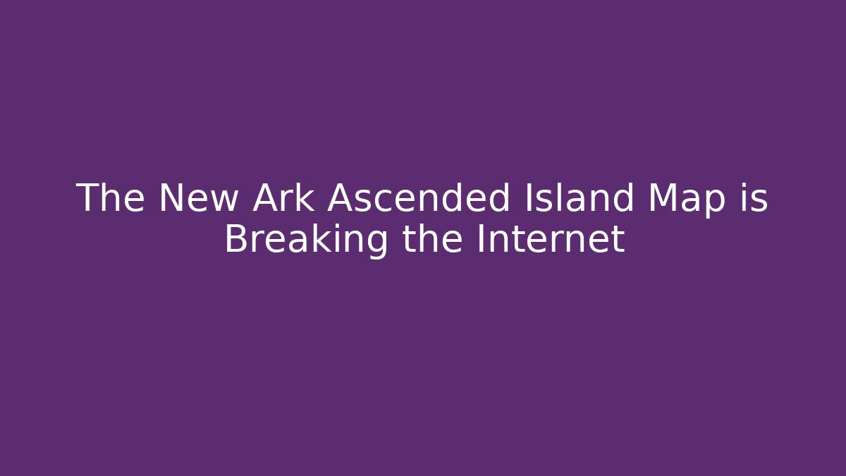 The New Ark Ascended Island Map is Breaking the Internet - Método de Aprovação