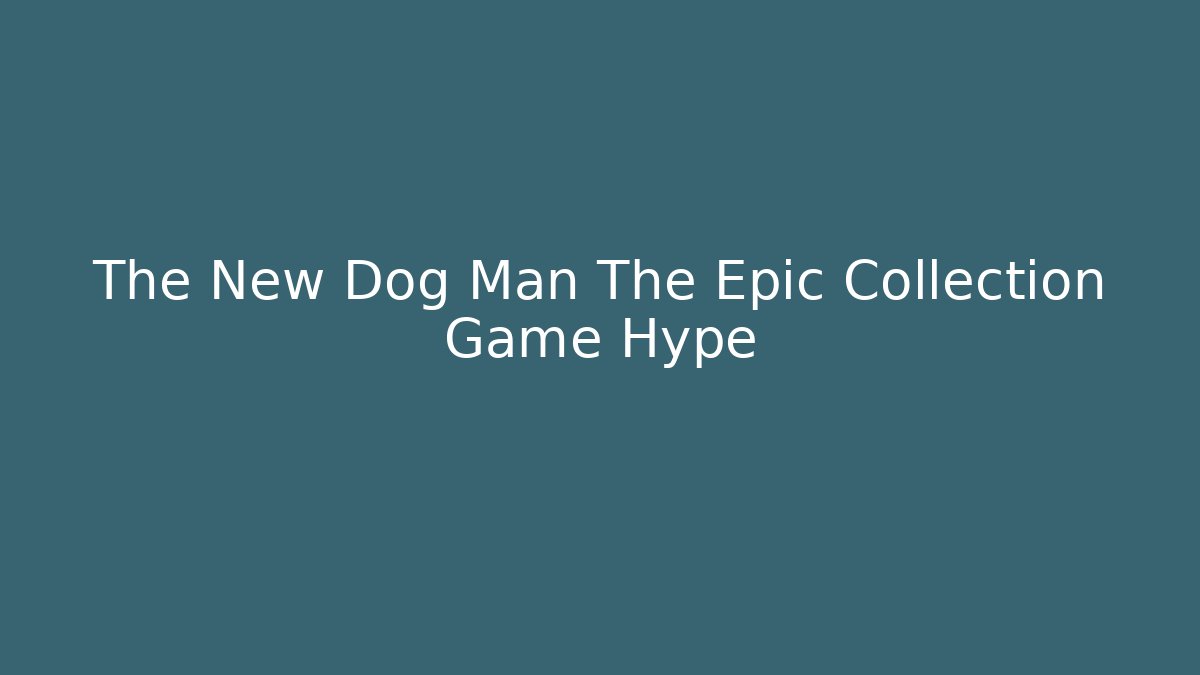 The New Dog Man The Epic Collection Game Hype