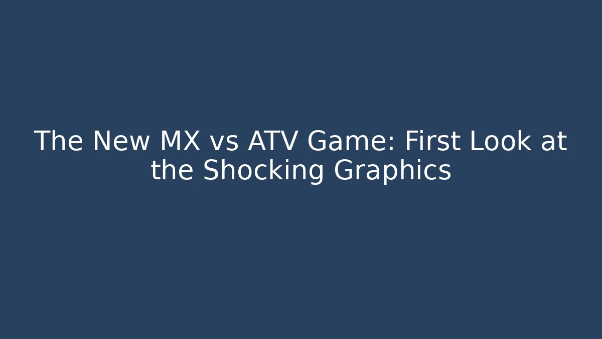 The New MX vs ATV Game: First Look at the Shocking Graphics
