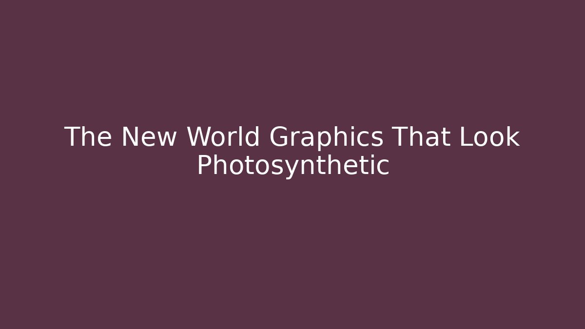The New World Graphics That Look Photosynthetic