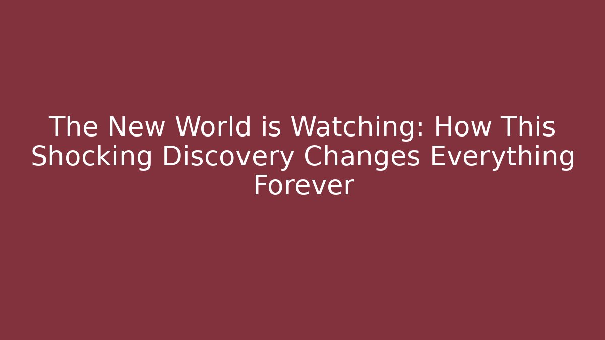 The New World is Watching: How This Shocking Discovery Changes Everything Forever