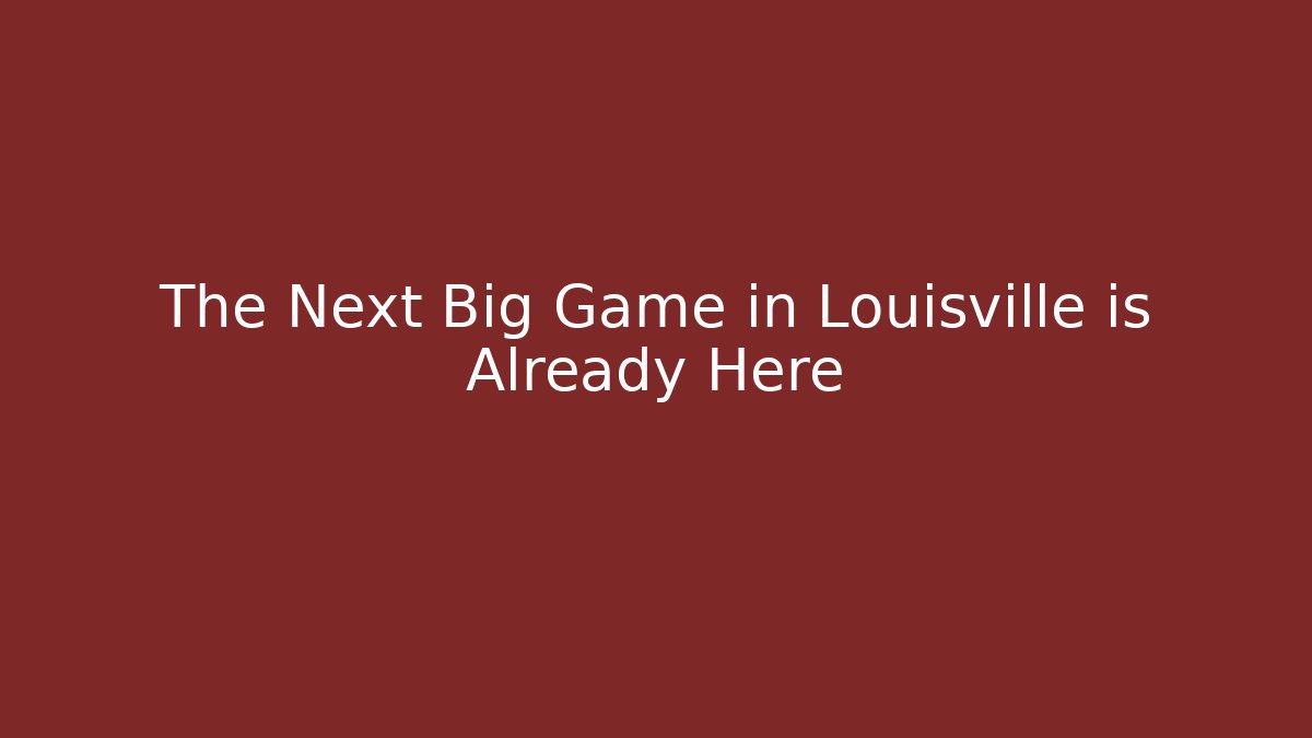 The Next Big Game in Louisville is Already Here