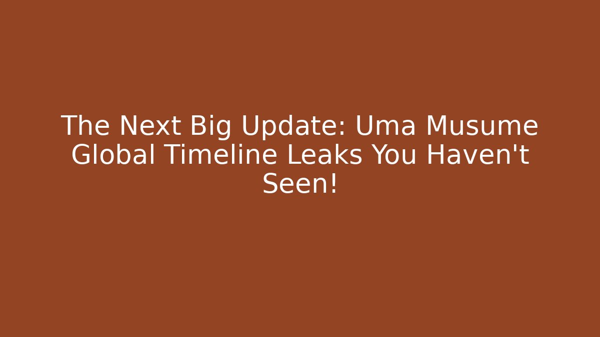 The Next Big Update: Uma Musume Global Timeline Leaks You Haven't Seen!