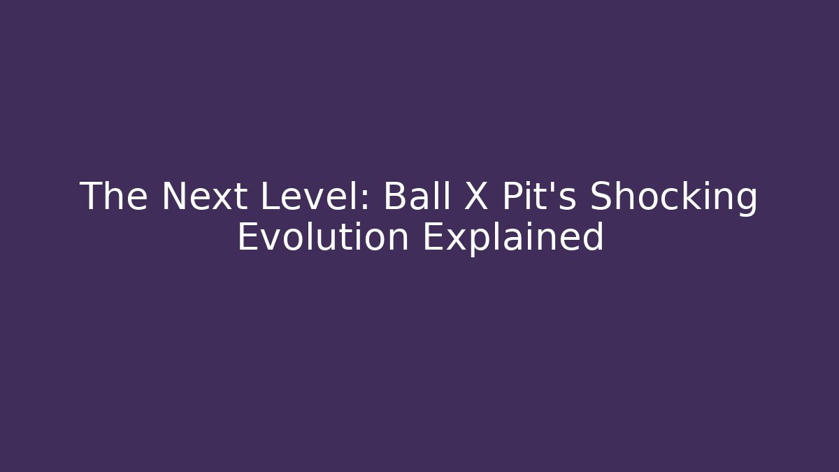 The Next Level: Ball X Pit's Shocking Evolution Explained