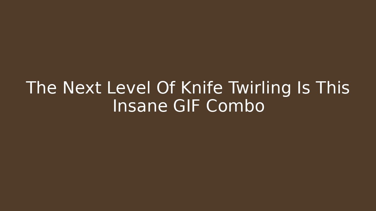 The Next Level Of Knife Twirling Is This Insane GIF Combo