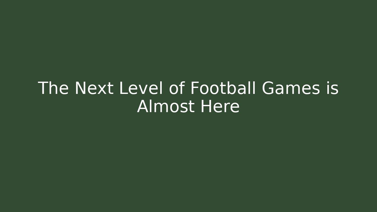 The Next Level of Football Games is Almost Here