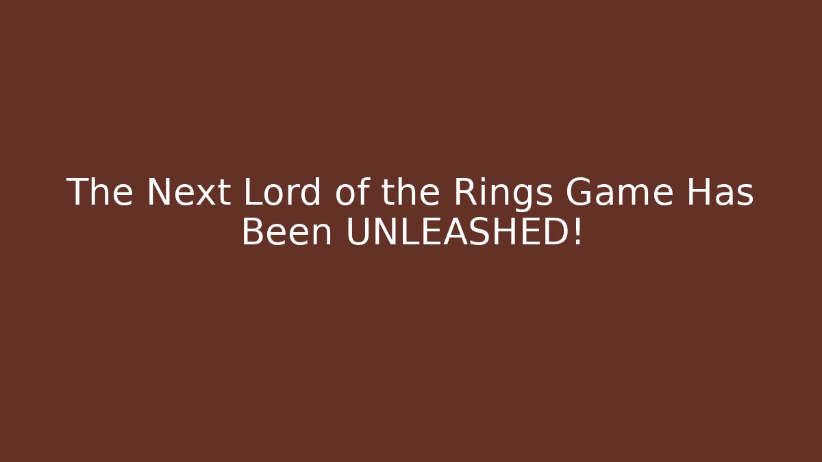 The Next Lord of the Rings Game Has Been UNLEASHED!