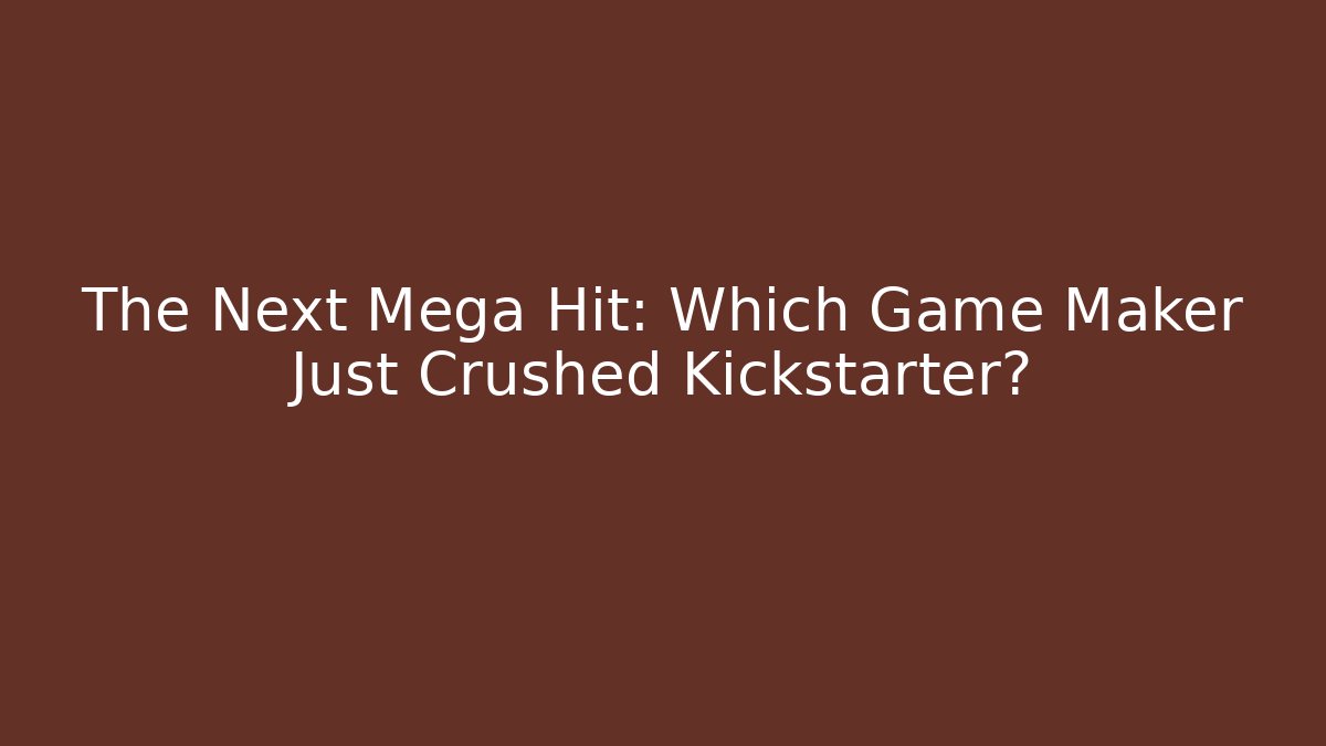 The Next Mega Hit: Which Game Maker Just Crushed Kickstarter?