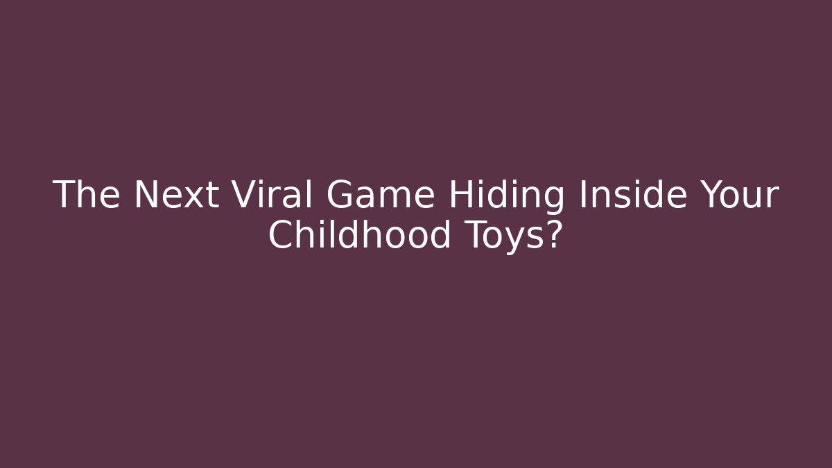 The Next Viral Game Hiding Inside Your Childhood Toys?