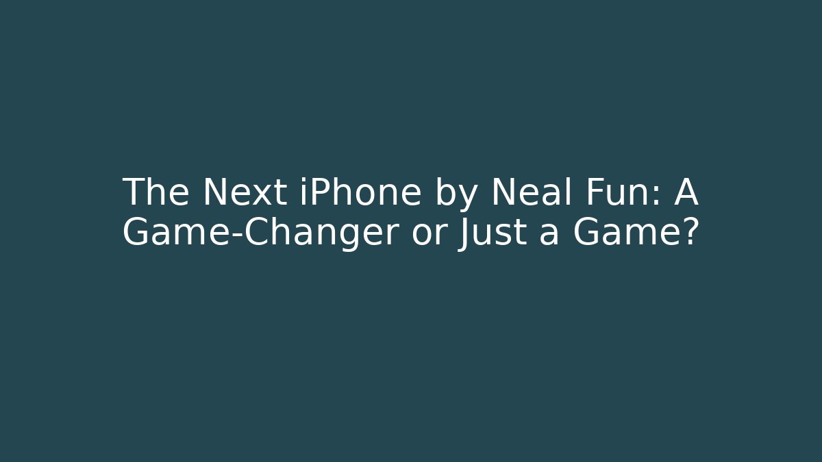 The Next iPhone by Neal Fun: A Game-Changer or Just a Game?