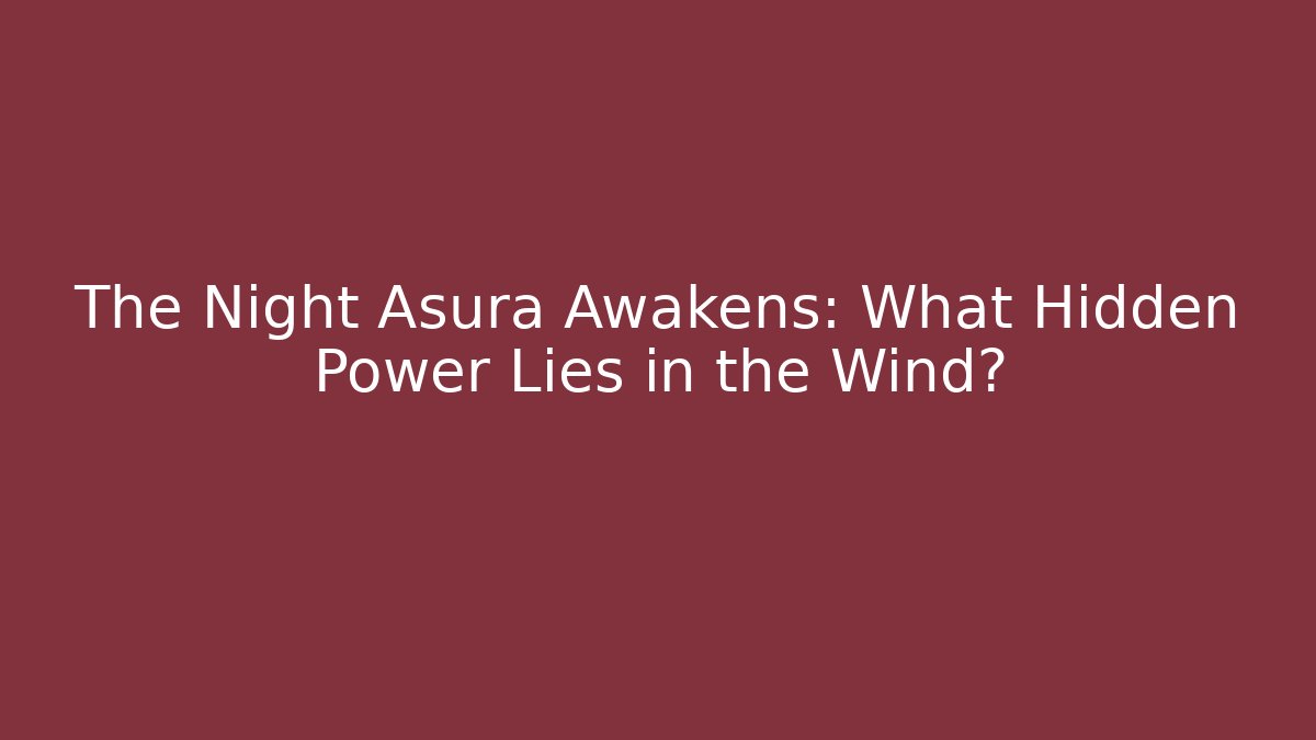 The Night Asura Awakens: What Hidden Power Lies in the Wind?