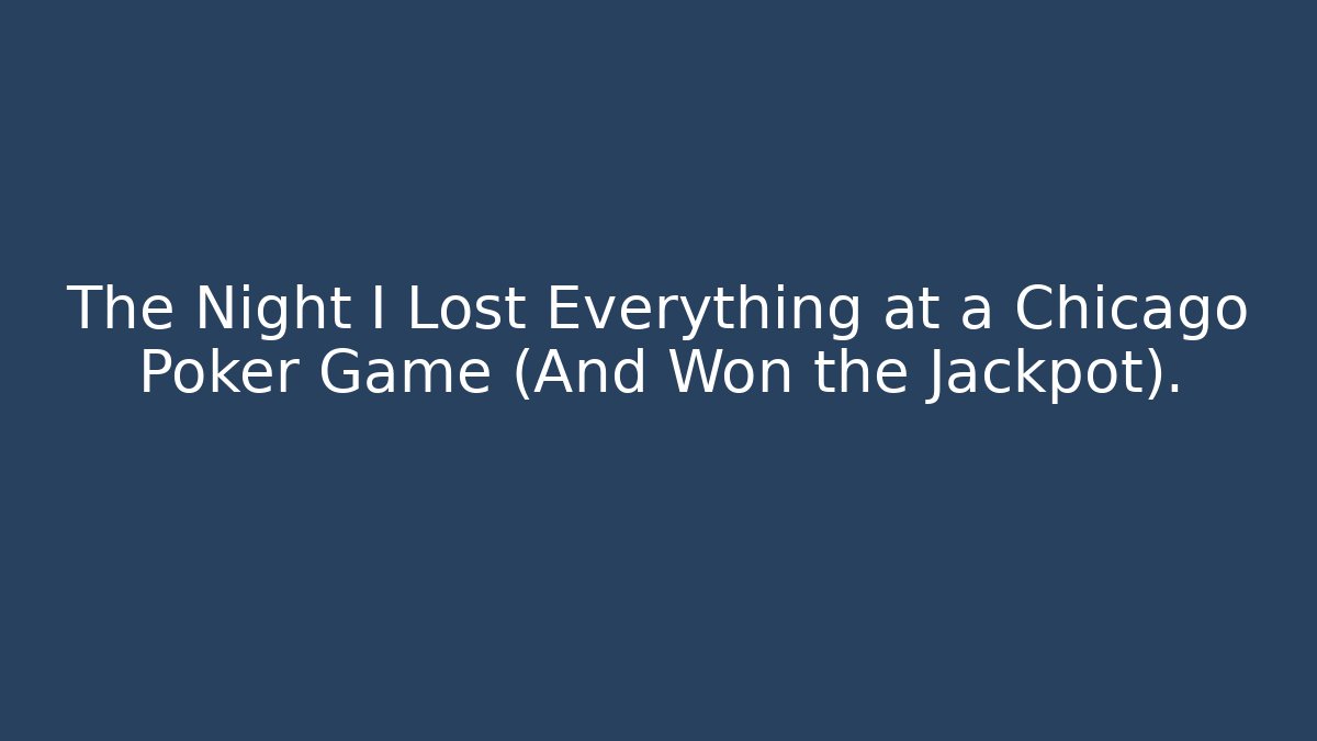 The Night I Lost Everything at a Chicago Poker Game (And Won the Jackpot).