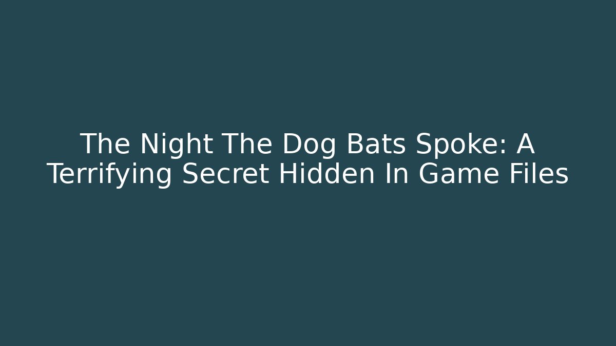 The Night The Dog Bats Spoke: A Terrifying Secret Hidden In Game Files