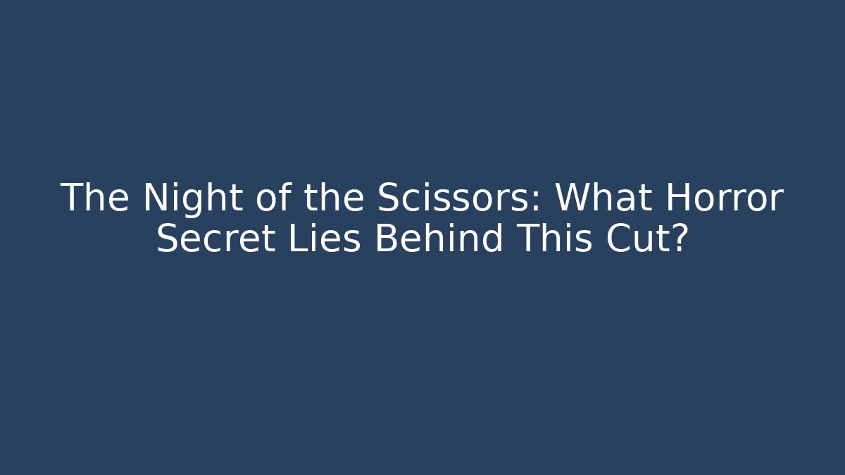 The Night of the Scissors: What Horror Secret Lies Behind This Cut?