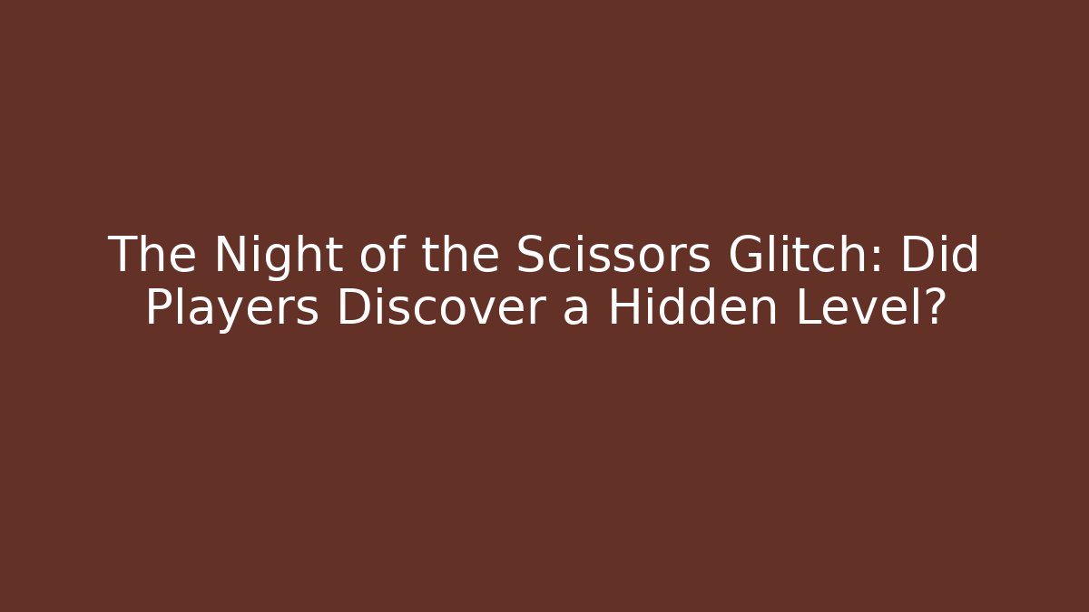 The Night of the Scissors Glitch: Did Players Discover a Hidden Level?