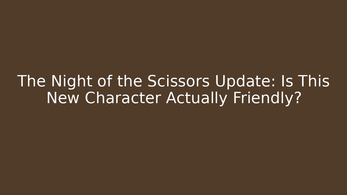 The Night of the Scissors Update: Is This New Character Actually Friendly?