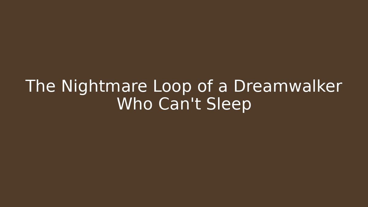 The Nightmare Loop of a Dreamwalker Who Can't Sleep