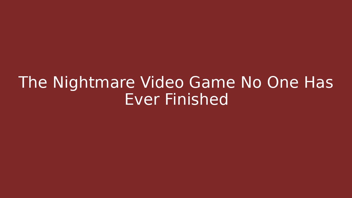 The Nightmare Video Game No One Has Ever Finished