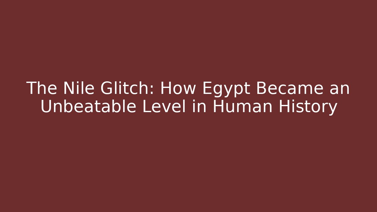 The Nile Glitch: How Egypt Became an Unbeatable Level in Human History