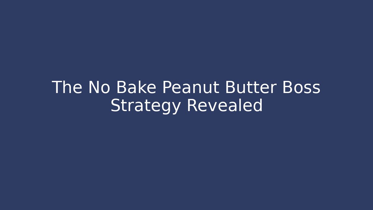 The No Bake Peanut Butter Boss Strategy Revealed