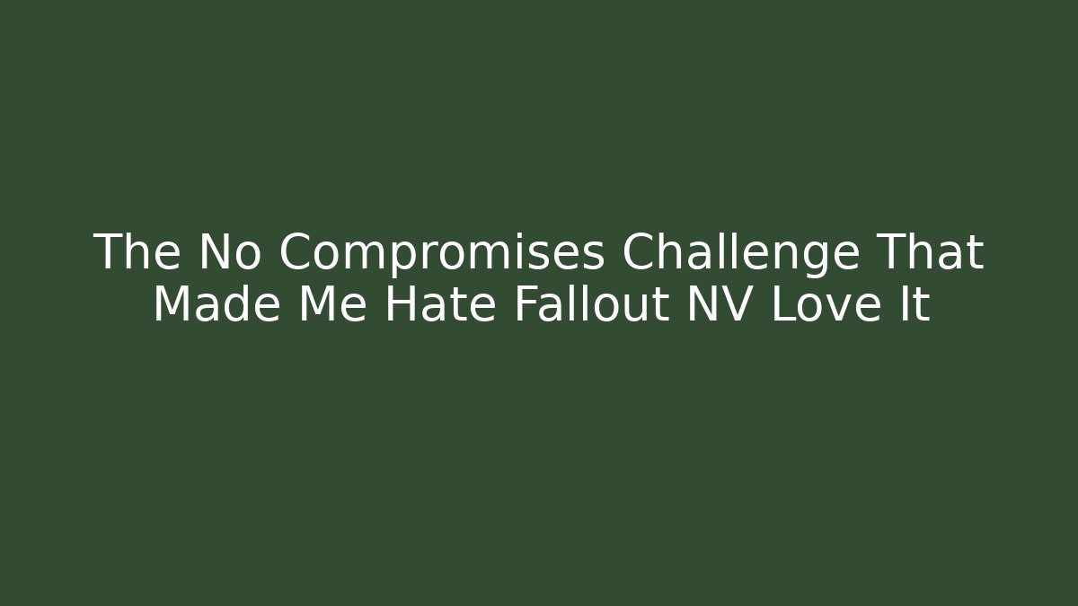 The No Compromises Challenge That Made Me Hate Fallout NV Love It
