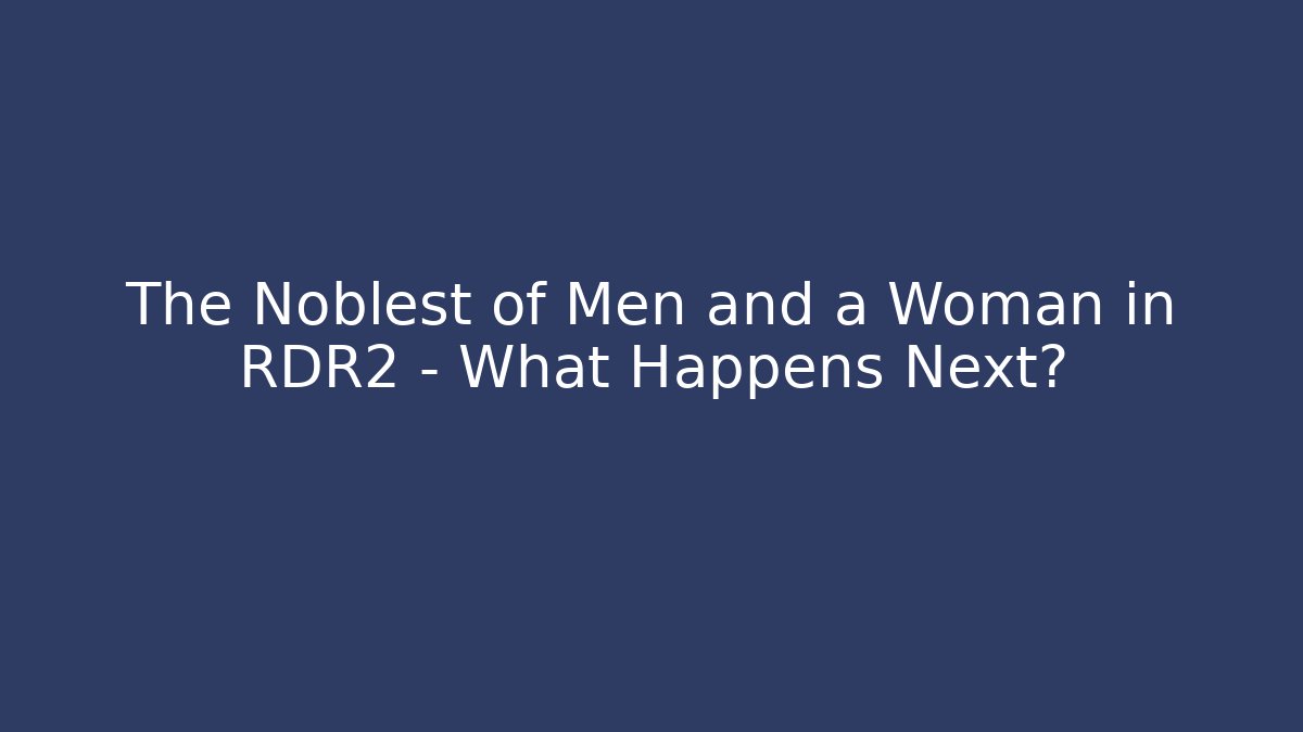 The Noblest of Men and a Woman in RDR2 – What Happens Next?