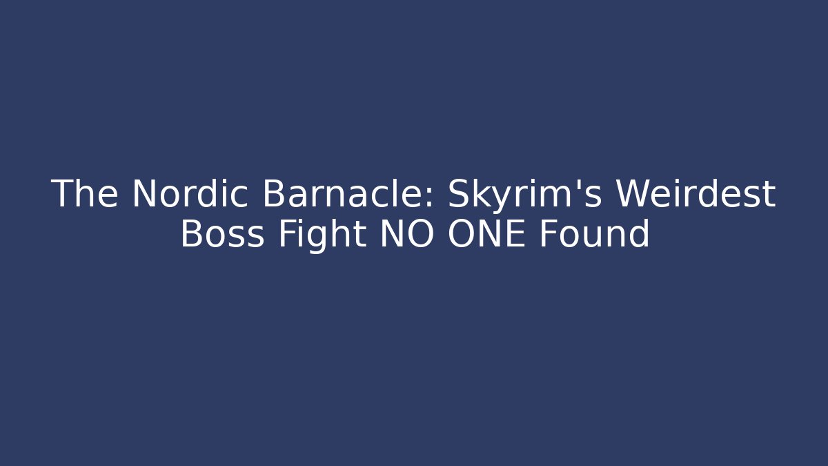 The Nordic Barnacle: Skyrim's Weirdest Boss Fight NO ONE Found