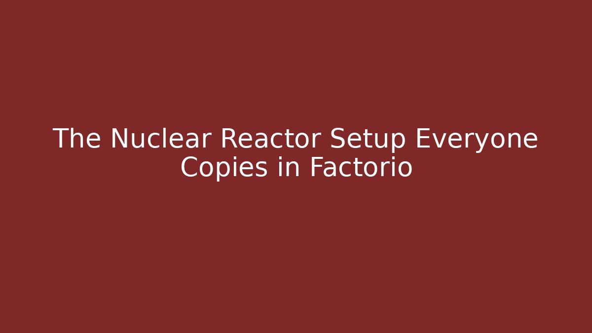 The Nuclear Reactor Setup Everyone Copies in Factorio
