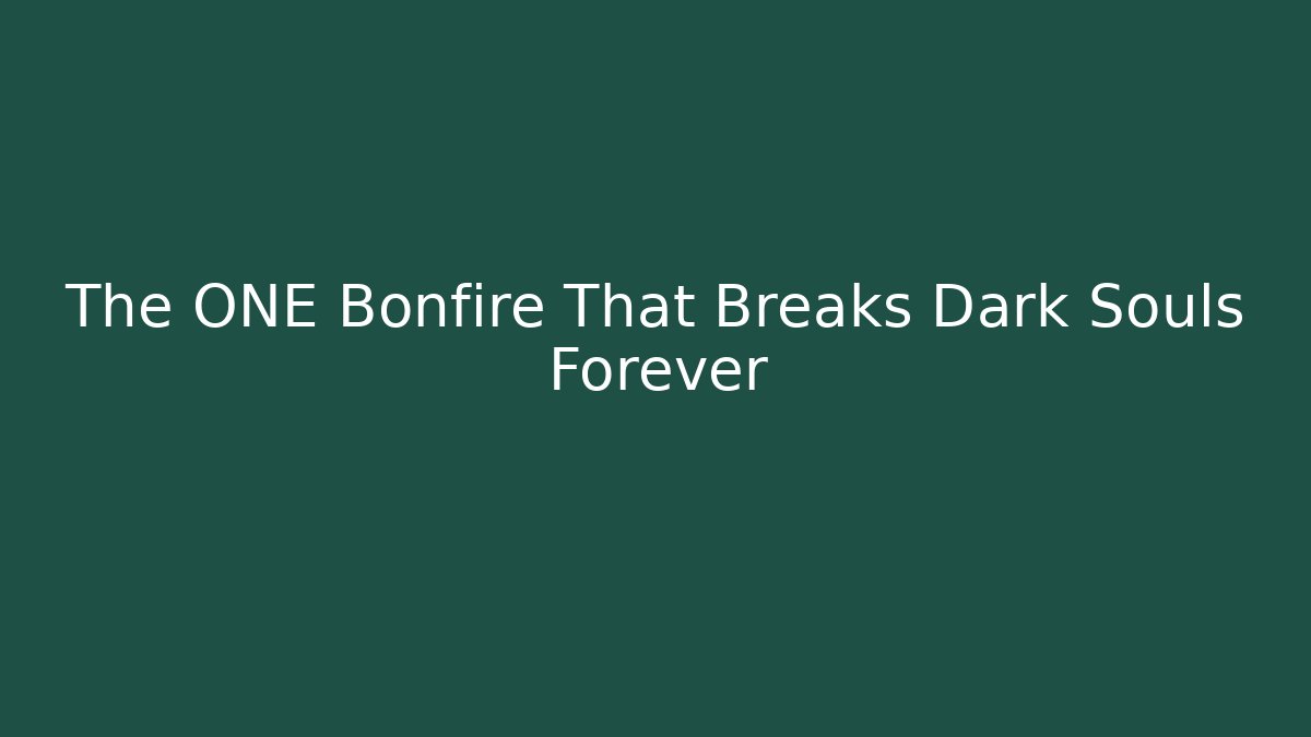The ONE Bonfire That Breaks Dark Souls Forever