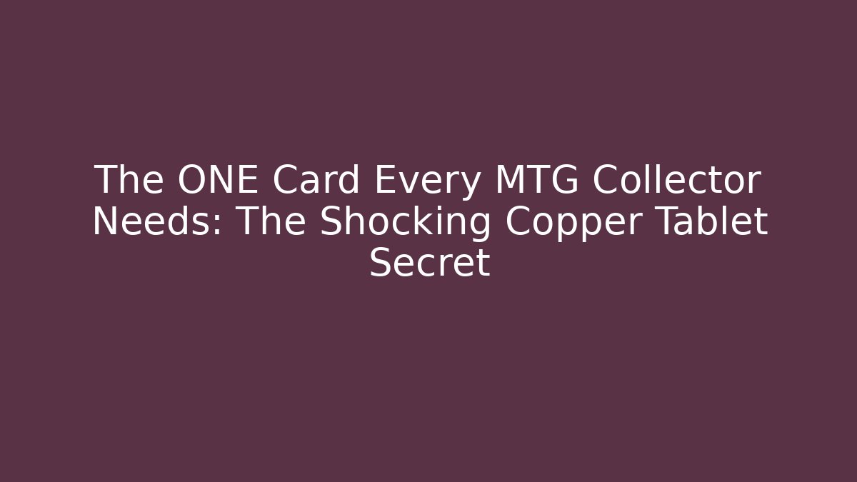 The ONE Card Every MTG Collector Needs: The Shocking Copper Tablet Secret
