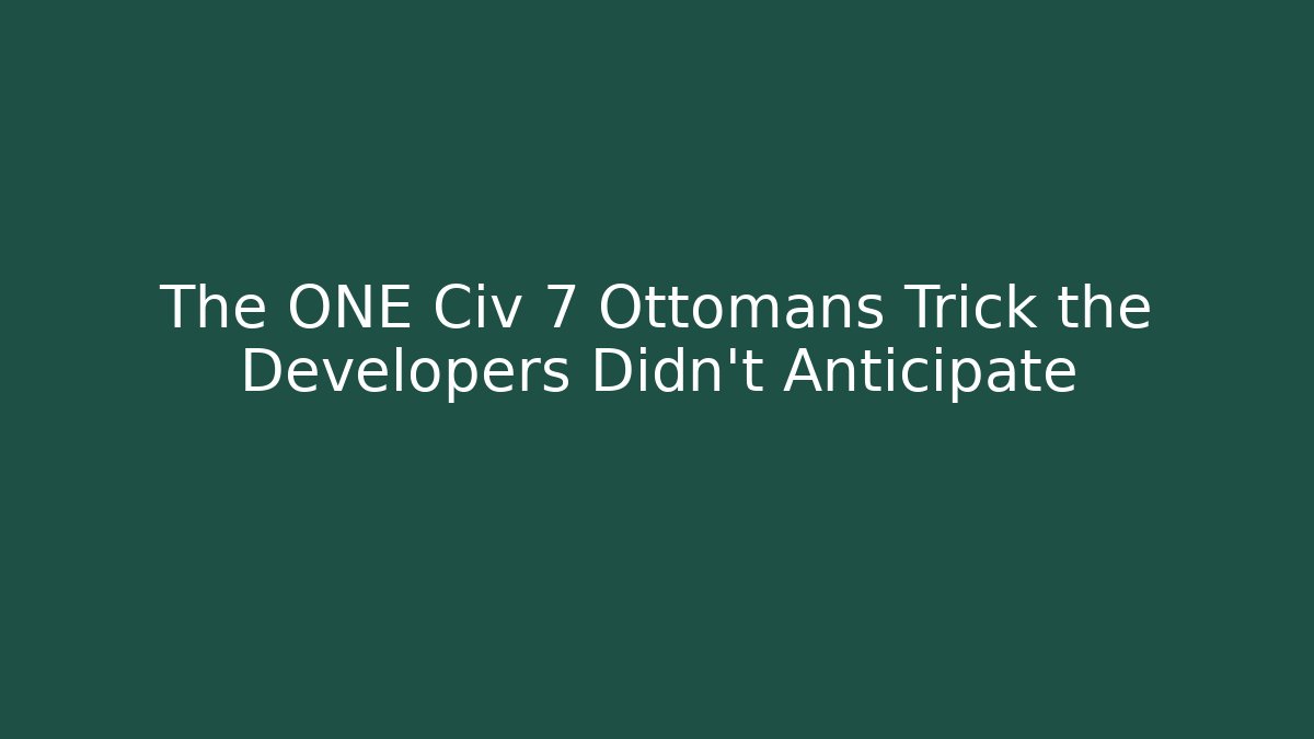 The ONE Civ 7 Ottomans Trick the Developers Didn't Anticipate