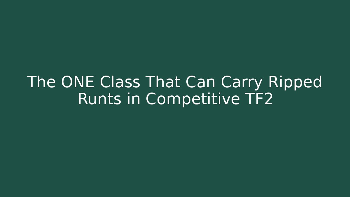 The ONE Class That Can Carry Ripped Runts in Competitive TF2