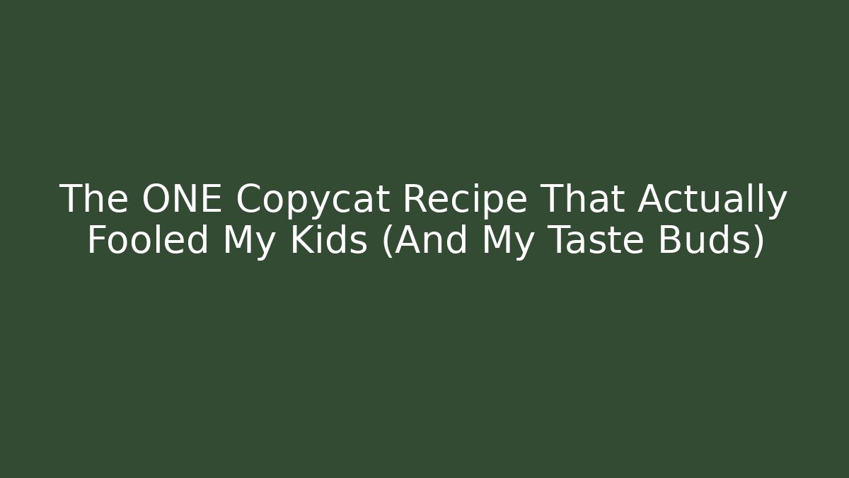 The ONE Copycat Recipe That Actually Fooled My Kids (And My Taste Buds)
