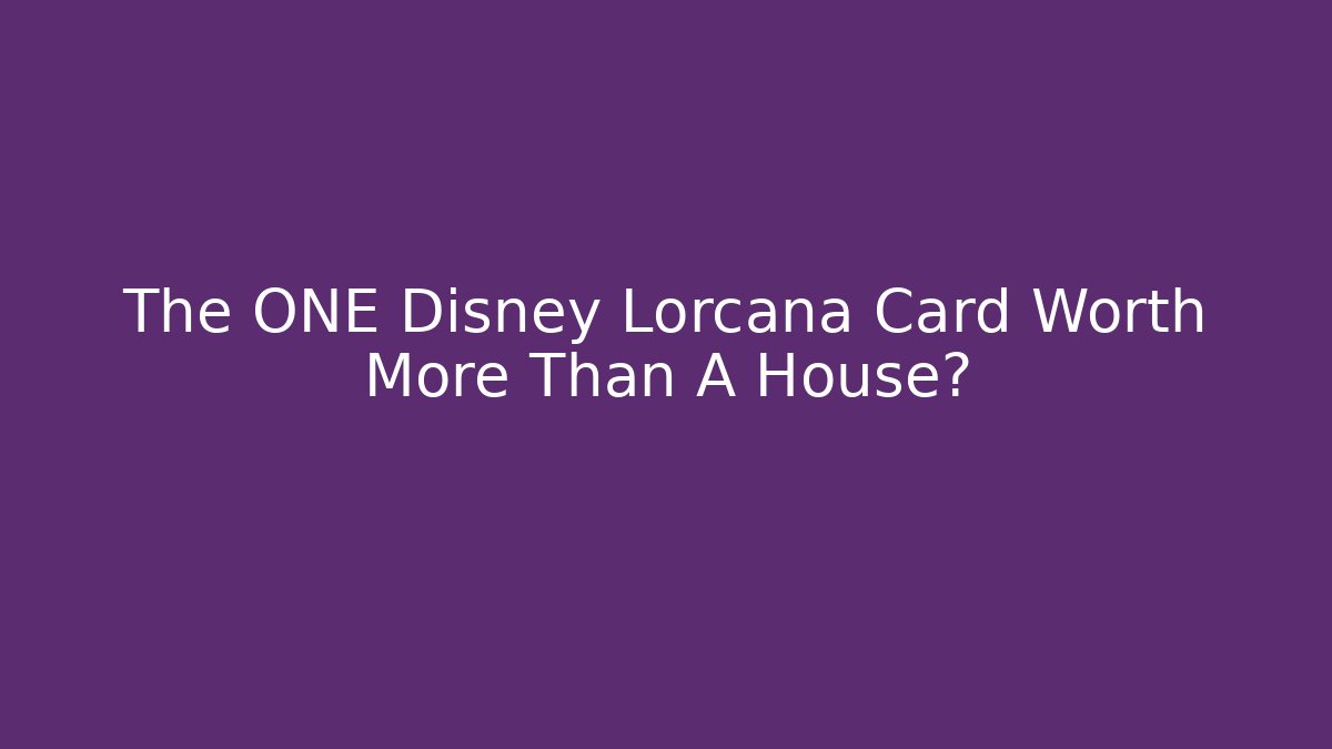 The ONE Disney Lorcana Card Worth More Than A House?