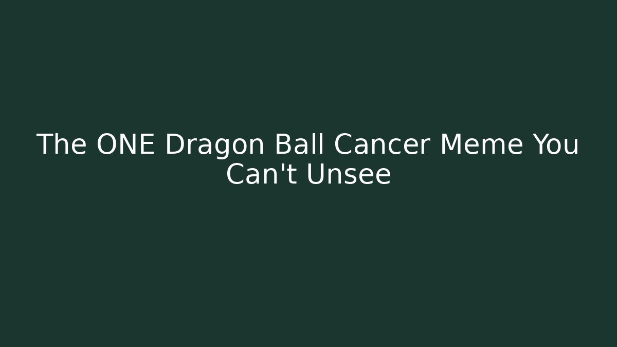 The ONE Dragon Ball Cancer Meme You Can't Unsee