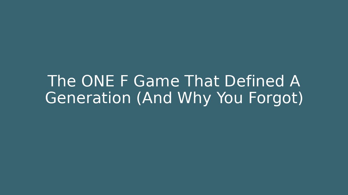 The ONE F Game That Defined A Generation (And Why You Forgot)