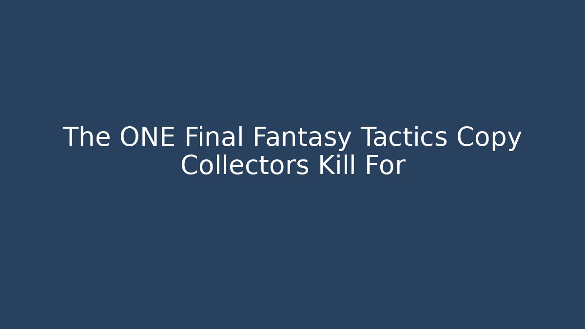 The ONE Final Fantasy Tactics Copy Collectors Kill For