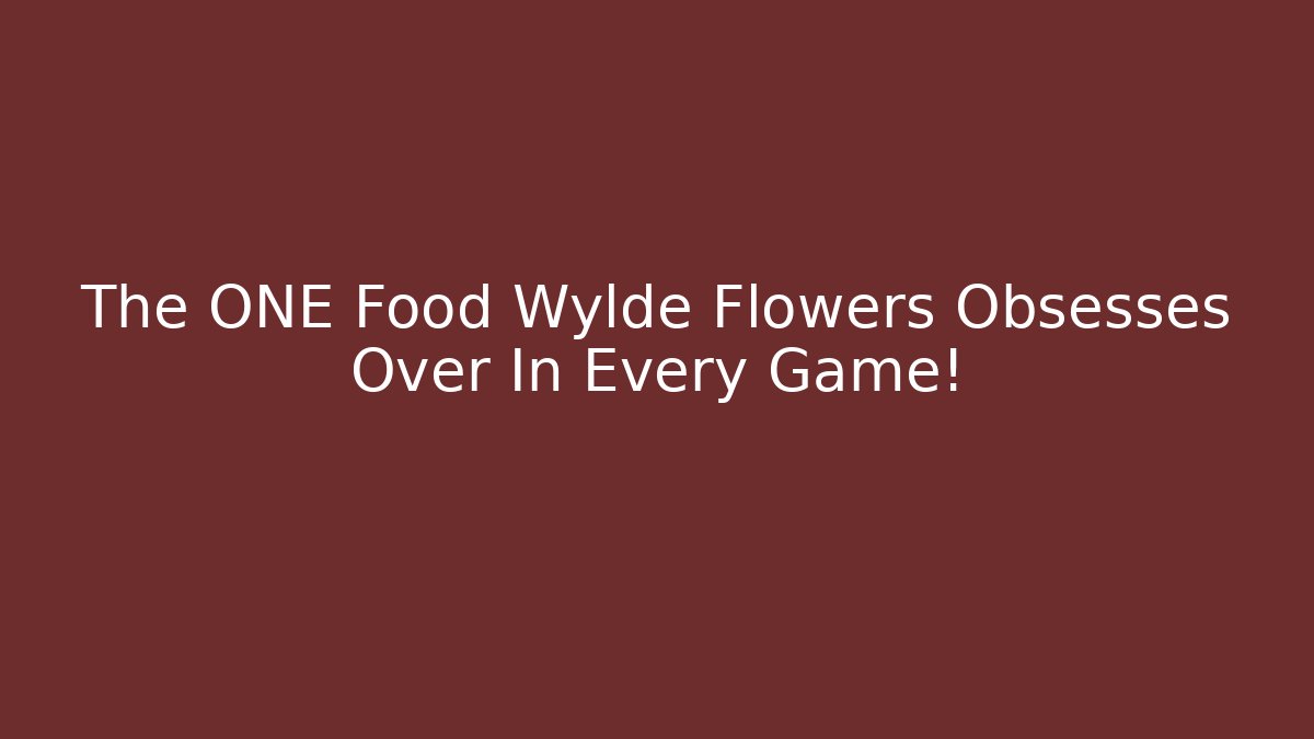 The ONE Food Wylde Flowers Obsesses Over In Every Game!