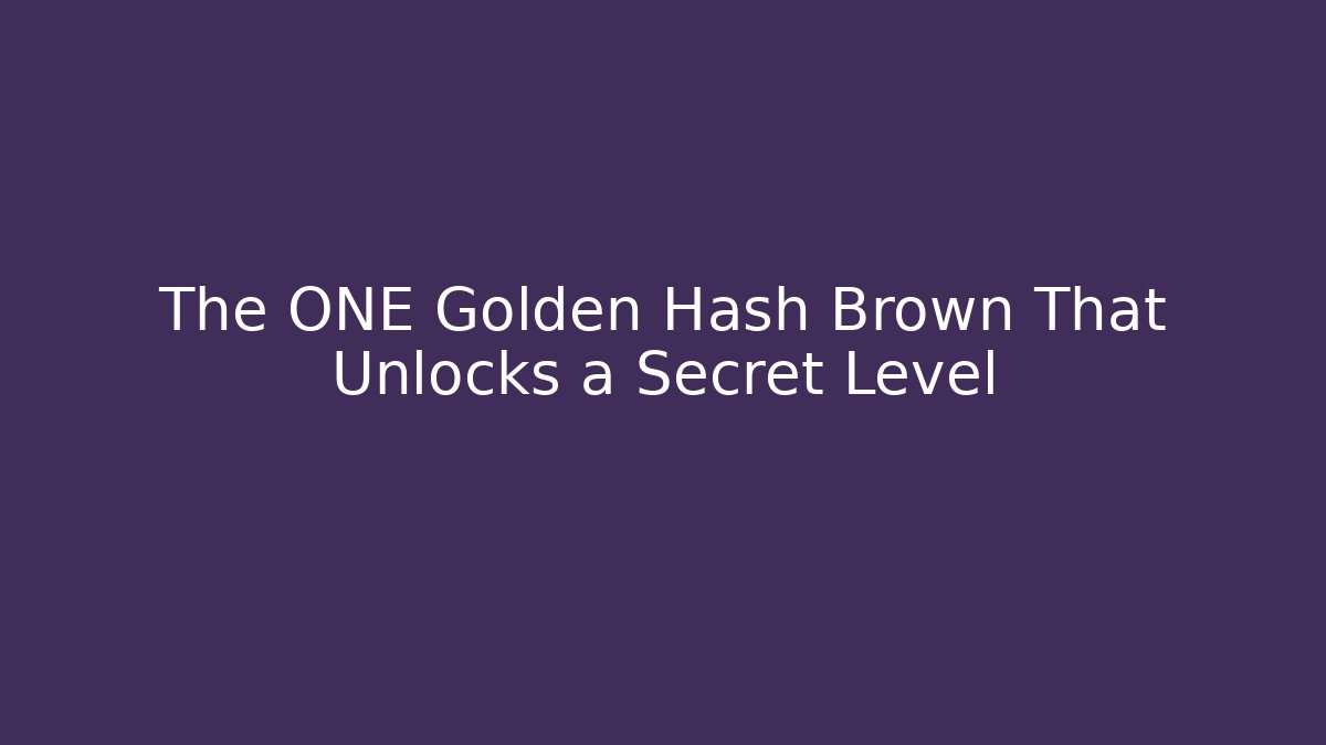 The ONE Golden Hash Brown That Unlocks a Secret Level