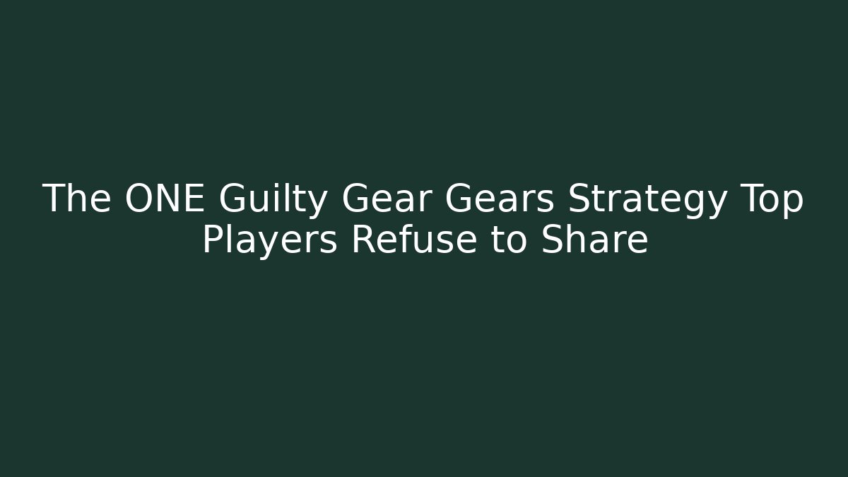 The ONE Guilty Gear Gears Strategy Top Players Refuse to Share