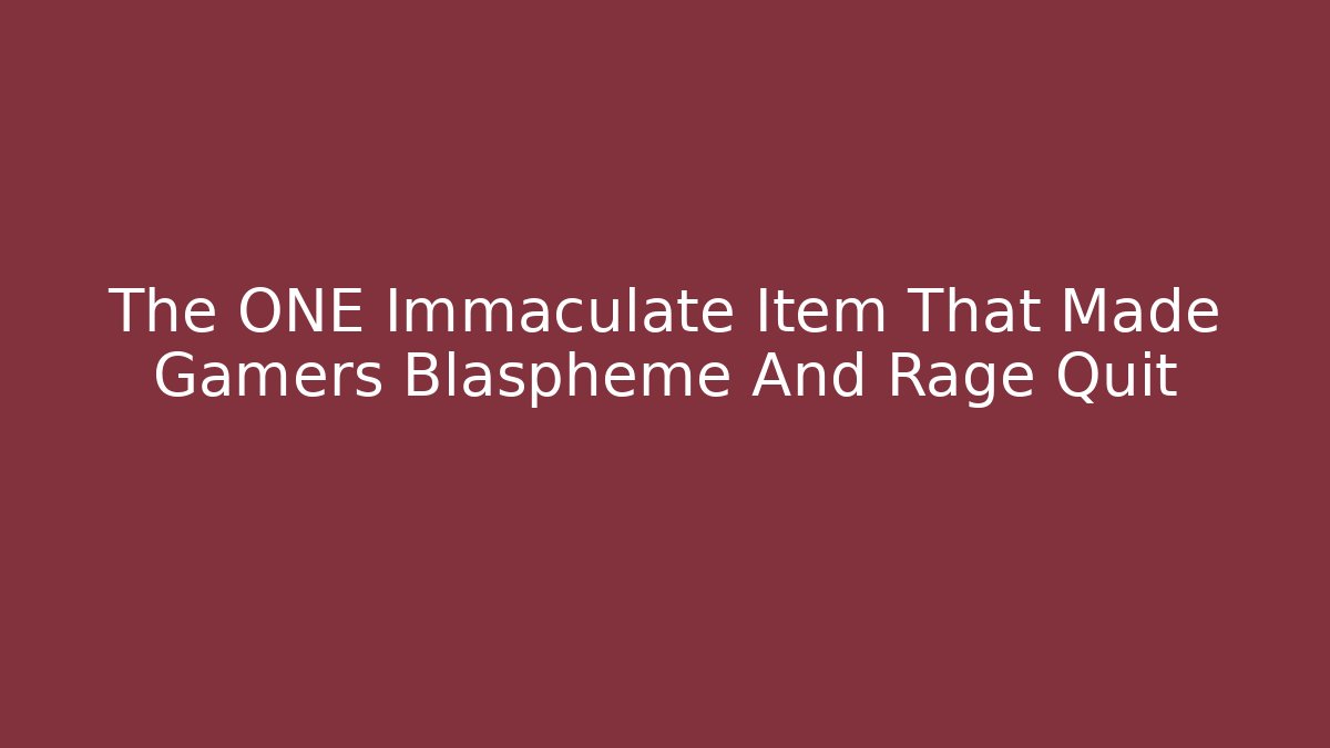 The ONE Immaculate Item That Made Gamers Blaspheme And Rage Quit